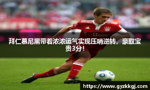拜仁慕尼黑带着浓浓运气实现压哨逆转，豪取宝贵3分！