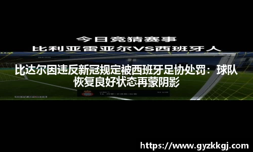 比达尔因违反新冠规定被西班牙足协处罚：球队恢复良好状态再蒙阴影