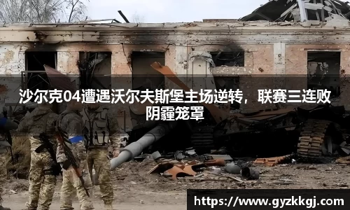沙尔克04遭遇沃尔夫斯堡主场逆转，联赛三连败阴霾笼罩