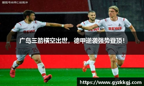 广岛三箭横空出世，德甲逆袭强势登顶！