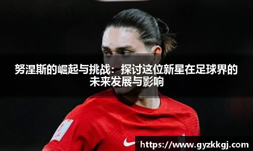 努涅斯的崛起与挑战：探讨这位新星在足球界的未来发展与影响