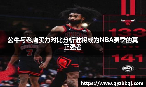 公牛与老鹰实力对比分析谁将成为NBA赛季的真正强者