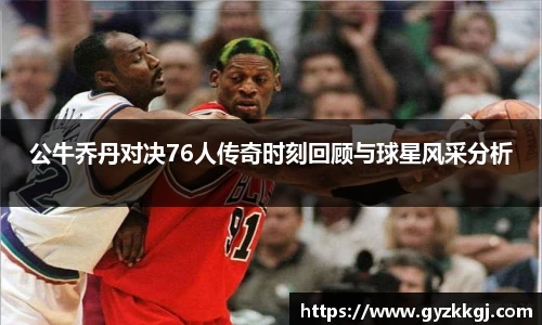公牛乔丹对决76人传奇时刻回顾与球星风采分析