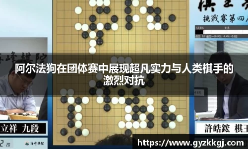 阿尔法狗在团体赛中展现超凡实力与人类棋手的激烈对抗