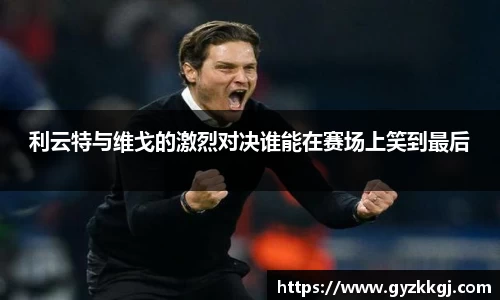 利云特与维戈的激烈对决谁能在赛场上笑到最后