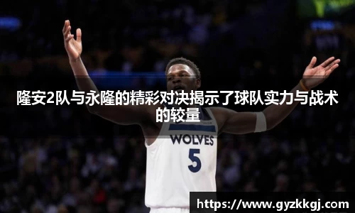 隆安2队与永隆的精彩对决揭示了球队实力与战术的较量