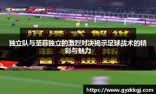 独立队与圣菲独立的激烈对决揭示足球战术的精彩与魅力