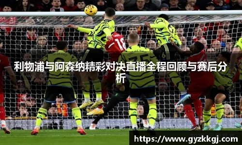 利物浦与阿森纳精彩对决直播全程回顾与赛后分析