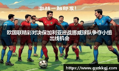 欧国联精彩对决保加利亚迎战挪威球队争夺小组出线机会