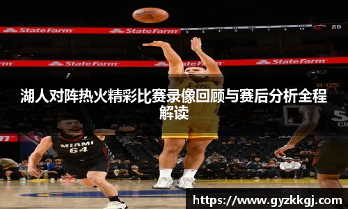 湖人对阵热火精彩比赛录像回顾与赛后分析全程解读