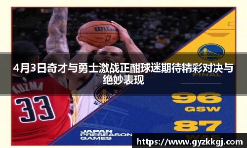 4月3日奇才与勇士激战正酣球迷期待精彩对决与绝妙表现