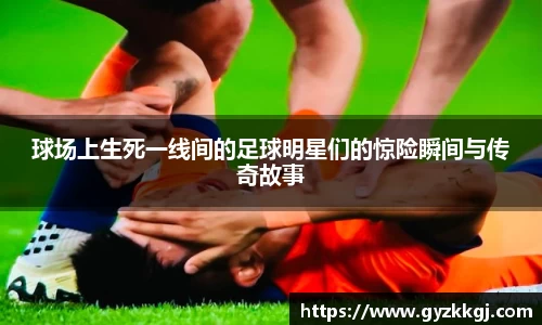 球场上生死一线间的足球明星们的惊险瞬间与传奇故事