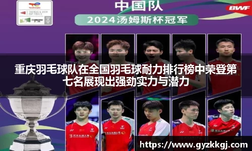 重庆羽毛球队在全国羽毛球耐力排行榜中荣登第七名展现出强劲实力与潜力