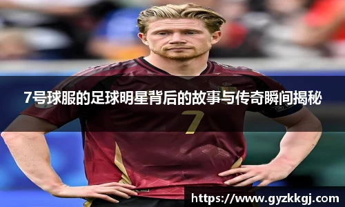 7号球服的足球明星背后的故事与传奇瞬间揭秘