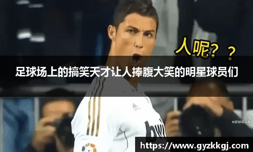 足球场上的搞笑天才让人捧腹大笑的明星球员们