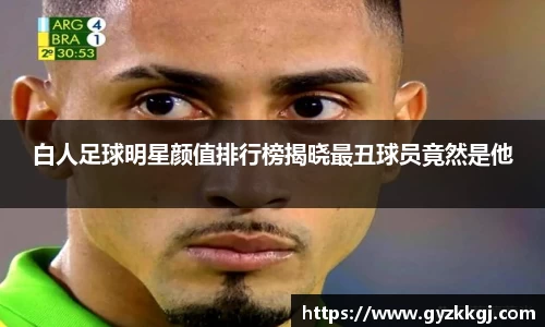 白人足球明星颜值排行榜揭晓最丑球员竟然是他