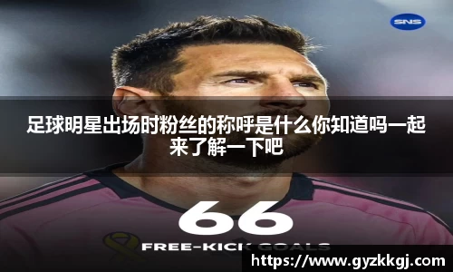 足球明星出场时粉丝的称呼是什么你知道吗一起来了解一下吧