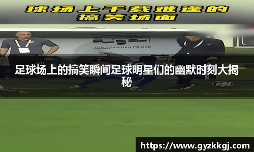 足球场上的搞笑瞬间足球明星们的幽默时刻大揭秘